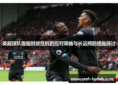 英超球队面临财政危机的应对策略与长远预防措施探讨 英超球队面临财政危机的应对策略与长远预防措施探讨