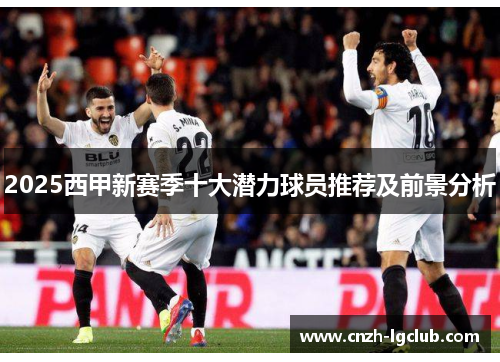 2025西甲新赛季十大潜力球员推荐及前景分析 2025西甲新赛季十大潜力球员推荐及前景分析