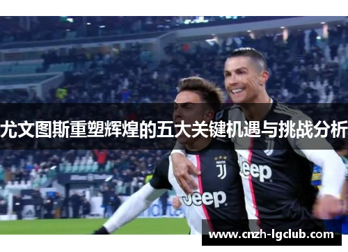 尤文图斯重塑辉煌的五大关键机遇与挑战分析 尤文图斯重塑辉煌的五大关键机遇与挑战分析