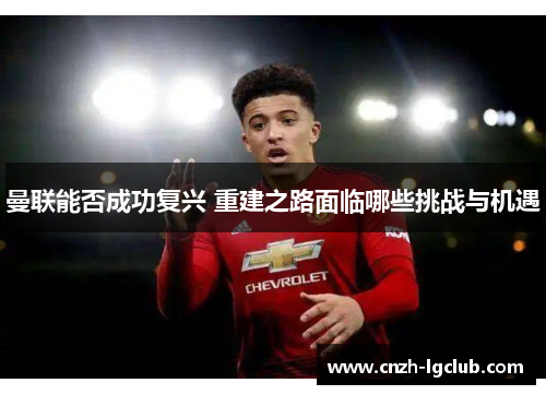曼联能否成功复兴 重建之路面临哪些挑战与机遇 曼联能否成功复兴 重建之路面临哪些挑战与机遇