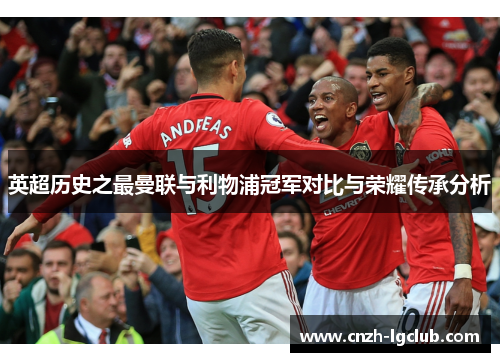 英超历史之最曼联与利物浦冠军对比与荣耀传承分析 英超历史之最曼联与利物浦冠军对比与荣耀传承分析
