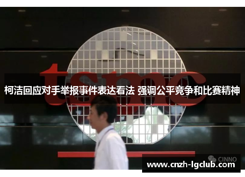 柯洁回应对手举报事件表达看法 强调公平竞争和比赛精神 柯洁回应对手举报事件表达看法 强调公平竞争和比赛精神