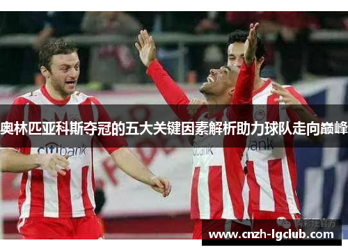 奥林匹亚科斯夺冠的五大关键因素解析助力球队走向巅峰 奥林匹亚科斯夺冠的五大关键因素解析助力球队走向巅峰