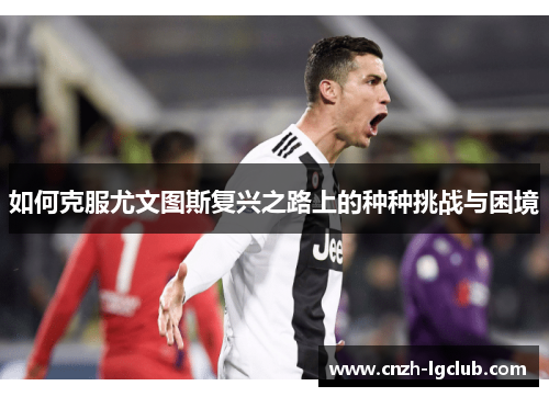 如何克服尤文图斯复兴之路上的种种挑战与困境 如何克服尤文图斯复兴之路上的种种挑战与困境