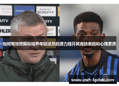 如何有效挖掘和培养年轻球员的潜力提升其竞技表现和心理素质 如何有效挖掘和培养年轻球员的潜力提升其竞技表现和心理素质