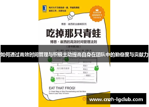如何通过高效时间管理与积极主动提高自身在团队中的勤奋度与贡献力