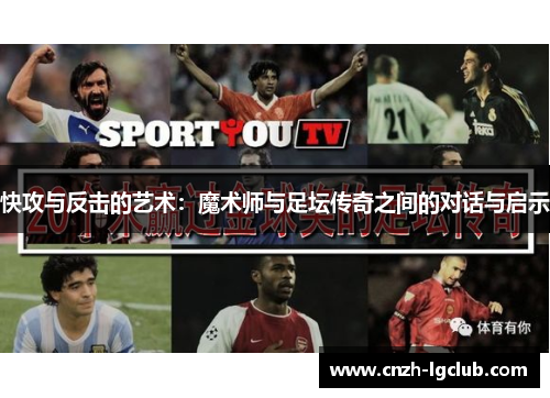 快攻与反击的艺术:魔术师与足坛传奇之间的对话与启示 快攻与反击的艺术:魔术师与足坛传奇之间的对话与启示
