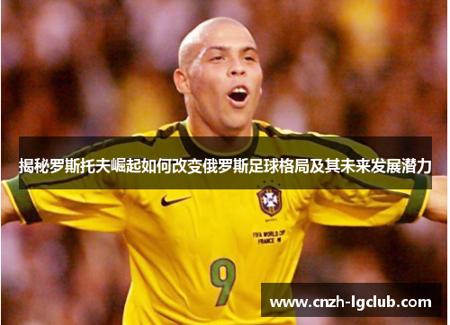 揭秘罗斯托夫崛起如何改变俄罗斯足球格局及其未来发展潜力 揭秘罗斯托夫崛起如何改变俄罗斯足球格局及其未来发展潜力