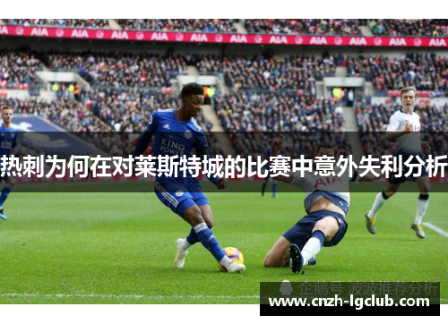 热刺为何在对莱斯特城的比赛中意外失利分析 热刺为何在对莱斯特城的比赛中意外失利分析