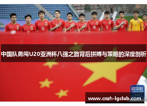 中国队勇闯U20亚洲杯八强之路背后拼搏与策略的深度剖析