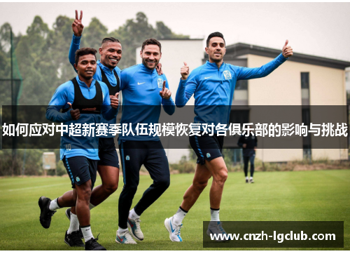 如何应对中超新赛季队伍规模恢复对各俱乐部的影响与挑战 如何应对中超新赛季队伍规模恢复对各俱乐部的影响与挑战