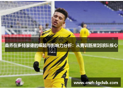 桑乔在多特蒙德的崛起与影响力分析:从青训新星到球队核心 桑乔在多特蒙德的崛起与影响力分析:从青训新星到球队核心