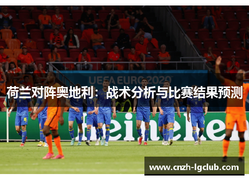荷兰对阵奥地利:战术分析与比赛结果预测 荷兰对阵奥地利:战术分析与比赛结果预测