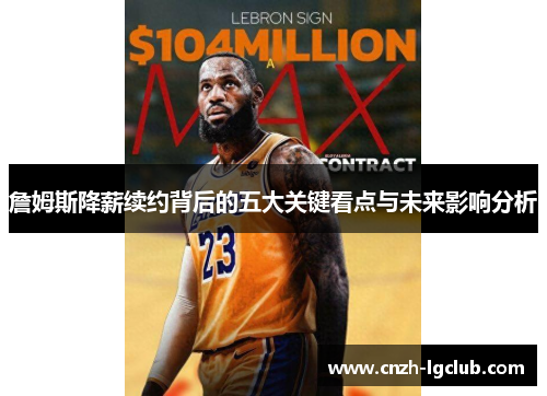 詹姆斯降薪续约背后的五大关键看点与未来影响分析 詹姆斯降薪续约背后的五大关键看点与未来影响分析