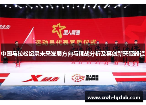 中国马拉松纪录未来发展方向与挑战分析及其创新突破路径 中国马拉松纪录未来发展方向与挑战分析及其创新突破路径