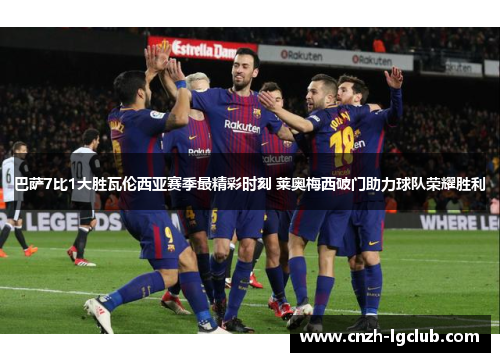 巴萨7比1大胜瓦伦西亚赛季最精彩时刻 莱奥梅西破门助力球队荣耀胜利 巴萨7比1大胜瓦伦西亚赛季最精彩时刻 莱奥梅西破门助力球队荣耀胜利