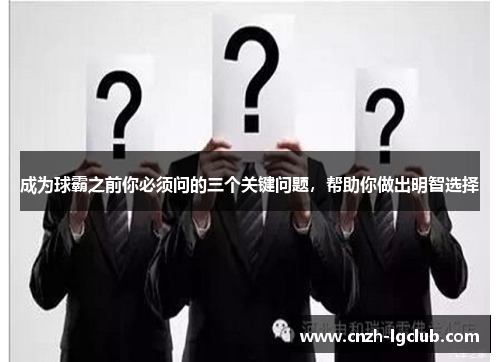 成为球霸之前你必须问的三个关键问题,帮助你做出明智选择 成为球霸之前你必须问的三个关键问题,帮助你做出明智选择