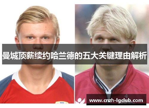 曼城顶薪续约哈兰德的五大关键理由解析 曼城顶薪续约哈兰德的五大关键理由解析