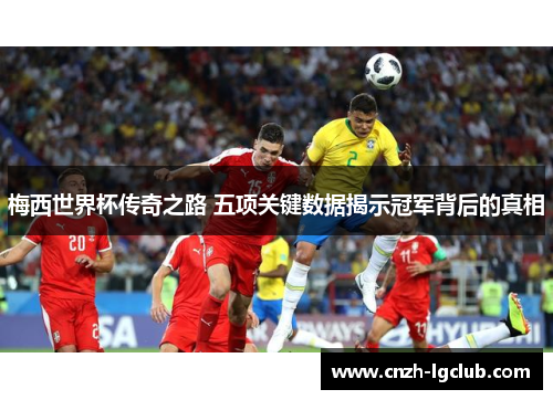 梅西世界杯传奇之路 五项关键数据揭示冠军背后的真相 梅西世界杯传奇之路 五项关键数据揭示冠军背后的真相