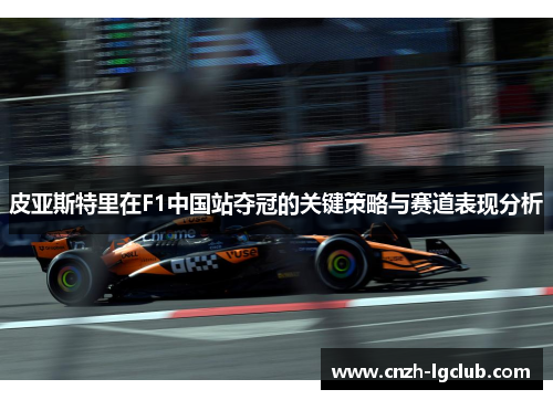 皮亚斯特里在F1中国站夺冠的关键策略与赛道表现分析 皮亚斯特里在F1中国站夺冠的关键策略与赛道表现分析