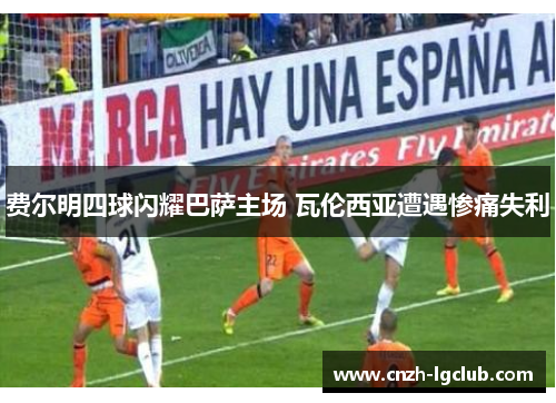 费尔明四球闪耀巴萨主场 瓦伦西亚遭遇惨痛失利 费尔明四球闪耀巴萨主场 瓦伦西亚遭遇惨痛失利