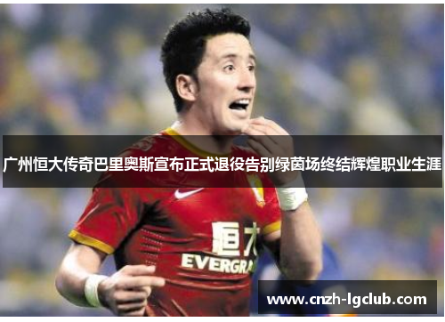 广州恒大传奇巴里奥斯宣布正式退役告别绿茵场终结辉煌职业生涯 广州恒大传奇巴里奥斯宣布正式退役告别绿茵场终结辉煌职业生涯