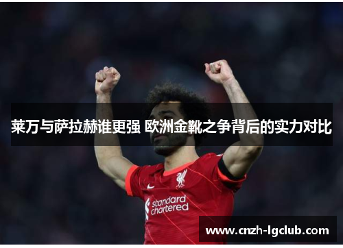 莱万与萨拉赫谁更强 欧洲金靴之争背后的实力对比 莱万与萨拉赫谁更强 欧洲金靴之争背后的实力对比