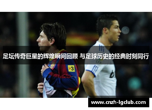 足坛传奇巨星的辉煌瞬间回顾 与足球历史的经典时刻同行 足坛传奇巨星的辉煌瞬间回顾 与足球历史的经典时刻同行