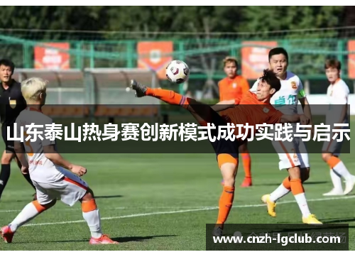 山东泰山热身赛创新模式成功实践与启示 山东泰山热身赛创新模式成功实践与启示