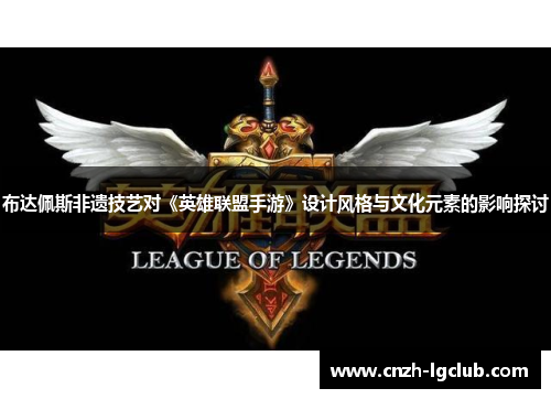 布达佩斯非遗技艺对《英雄联盟手游》设计风格与文化元素的影响探讨 布达佩斯非遗技艺对《英雄联盟手游》设计风格与文化元素的影响探讨