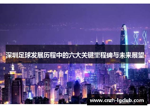 深圳足球发展历程中的六大关键里程碑与未来展望