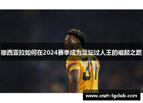 穆西亚拉如何在2024赛季成为足坛过人王的崛起之路 穆西亚拉如何在2024赛季成为足坛过人王的崛起之路