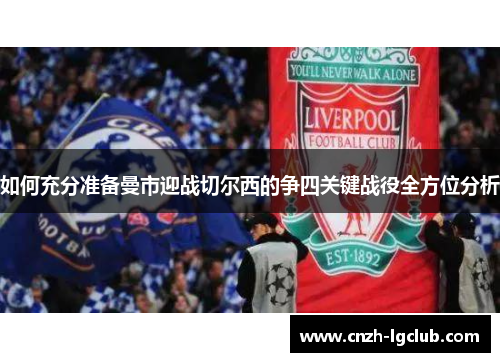 如何充分准备曼市迎战切尔西的争四关键战役全方位分析 如何充分准备曼市迎战切尔西的争四关键战役全方位分析