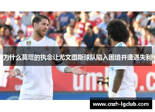 为什么莫塔的执念让尤文图斯球队陷入困境并遭遇失利