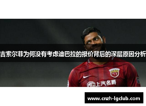 吉索尔菲为何没有考虑迪巴拉的报价背后的深层原因分析 吉索尔菲为何没有考虑迪巴拉的报价背后的深层原因分析