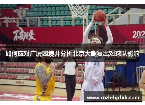 如何应对广厦困境并分析北京大腿复出对球队影响 如何应对广厦困境并分析北京大腿复出对球队影响