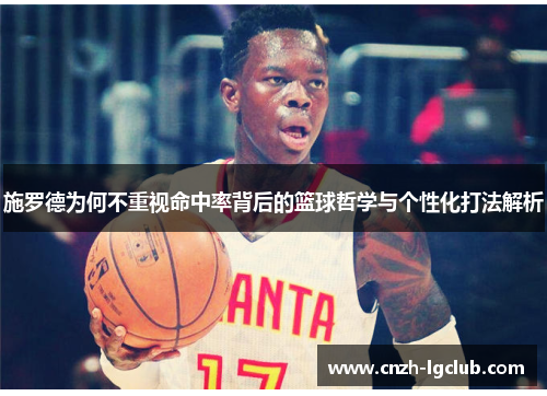 施罗德为何不重视命中率背后的篮球哲学与个性化打法解析 施罗德为何不重视命中率背后的篮球哲学与个性化打法解析