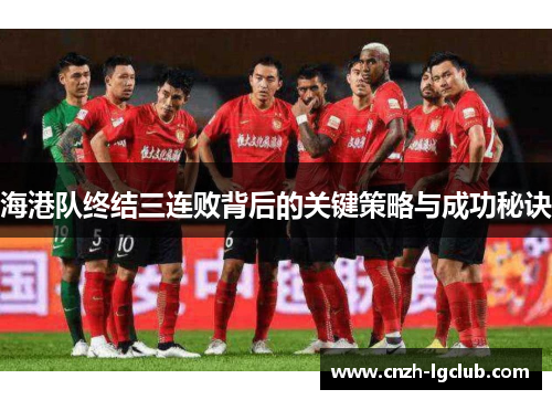 海港队终结三连败背后的关键策略与成功秘诀 海港队终结三连败背后的关键策略与成功秘诀