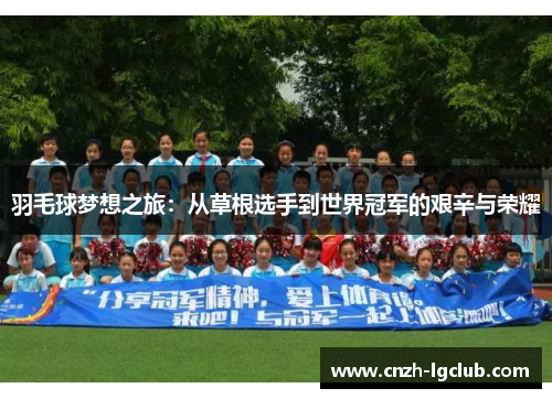 羽毛球梦想之旅:从草根选手到世界冠军的艰辛与荣耀 羽毛球梦想之旅:从草根选手到世界冠军的艰辛与荣耀