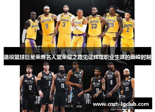退役篮球巨星荣膺名人堂荣耀之路见证辉煌职业生涯的巅峰时刻 退役篮球巨星荣膺名人堂荣耀之路见证辉煌职业生涯的巅峰时刻