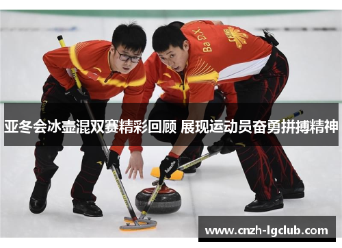 亚冬会冰壶混双赛精彩回顾 展现运动员奋勇拼搏精神 亚冬会冰壶混双赛精彩回顾 展现运动员奋勇拼搏精神