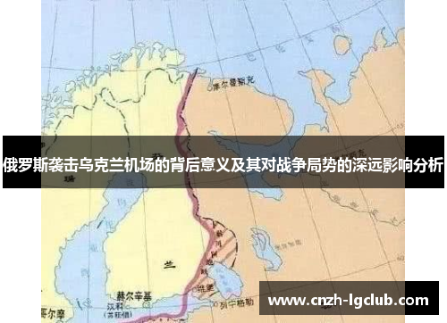 俄罗斯袭击乌克兰机场的背后意义及其对战争局势的深远影响分析 俄罗斯袭击乌克兰机场的背后意义及其对战争局势的深远影响分析