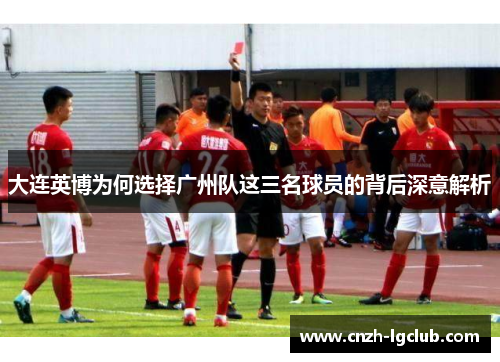 大连英博为何选择广州队这三名球员的背后深意解析 大连英博为何选择广州队这三名球员的背后深意解析