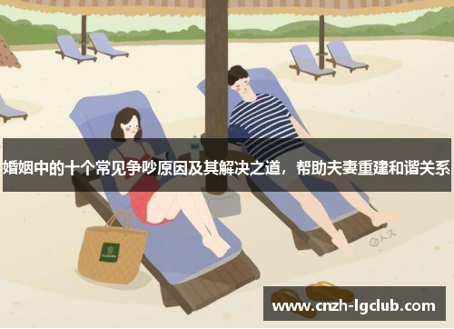 婚姻中的十个常见争吵原因及其解决之道,帮助夫妻重建和谐关系 婚姻中的十个常见争吵原因及其解决之道,帮助夫妻重建和谐关系
