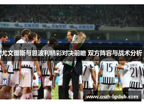 尤文图斯与恩波利精彩对决前瞻 双方阵容与战术分析 尤文图斯与恩波利精彩对决前瞻 双方阵容与战术分析