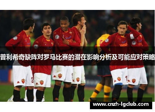 普利希奇缺阵对罗马比赛的潜在影响分析及可能应对策略 普利希奇缺阵对罗马比赛的潜在影响分析及可能应对策略