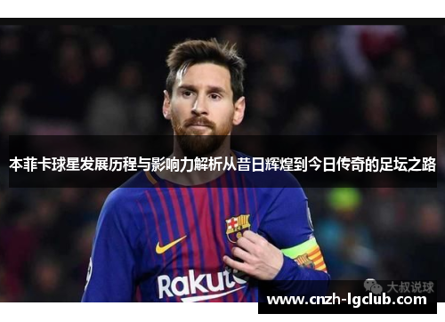 本菲卡球星发展历程与影响力解析从昔日辉煌到今日传奇的足坛之路 本菲卡球星发展历程与影响力解析从昔日辉煌到今日传奇的足坛之路