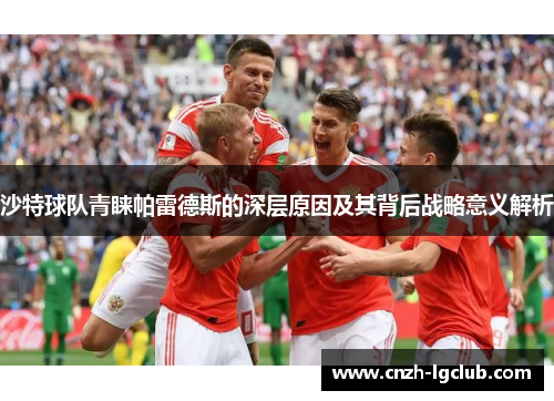 沙特球队青睐帕雷德斯的深层原因及其背后战略意义解析 沙特球队青睐帕雷德斯的深层原因及其背后战略意义解析