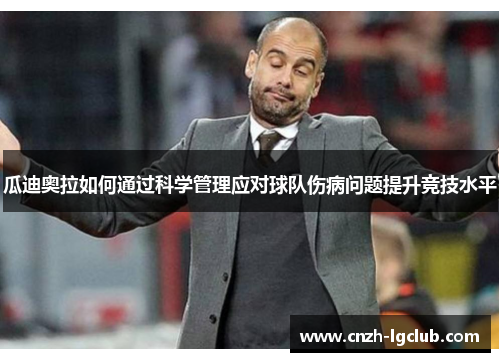 瓜迪奥拉如何通过科学管理应对球队伤病问题提升竞技水平 瓜迪奥拉如何通过科学管理应对球队伤病问题提升竞技水平