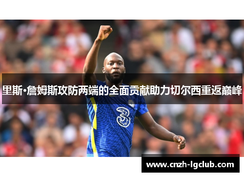 里斯·詹姆斯攻防两端的全面贡献助力切尔西重返巅峰 里斯·詹姆斯攻防两端的全面贡献助力切尔西重返巅峰